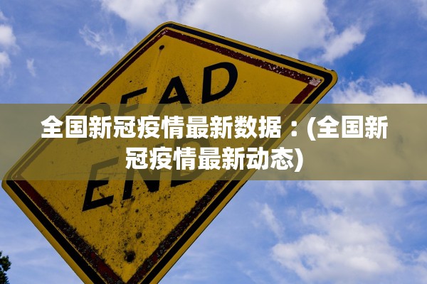 全国新冠疫情最新数据︰(全国新冠疫情最新动态)