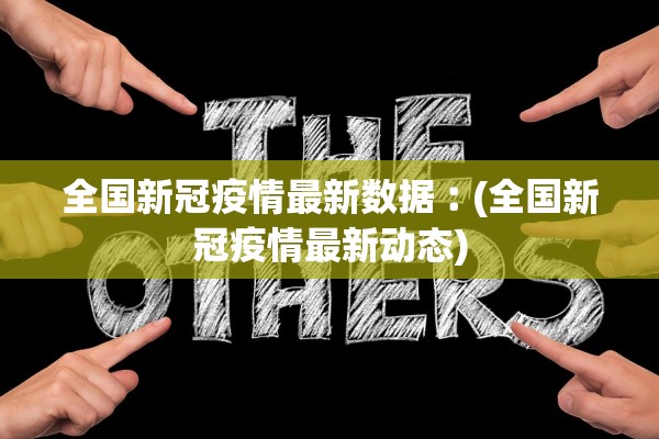 全国新冠疫情最新数据︰(全国新冠疫情最新动态)
