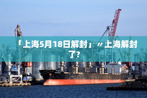「上海5月18日解封」〃上海解封了? 「上海5月18日解封」〃上海解封了?