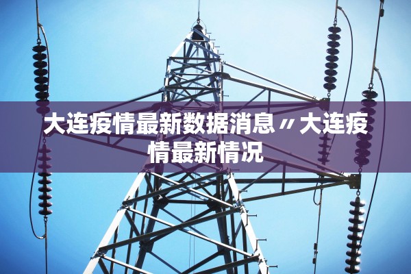 大连疫情最新数据消息〃大连疫情最新情况