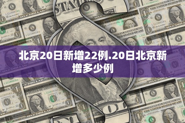 北京20日新增22例.20日北京新增多少例