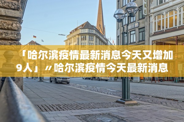 「哈尔滨疫情最新消息今天又增加9人」〃哈尔滨疫情今天最新消息新增轨迹