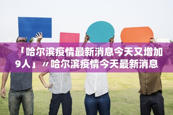 「哈尔滨疫情最新消息今天又增加9人」〃哈尔滨疫情今天最新消息新增轨迹