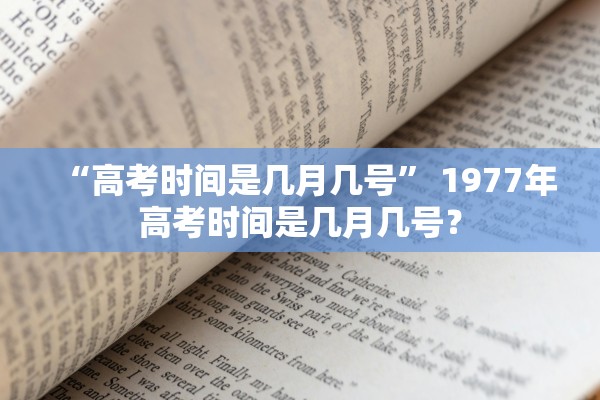 “高考时间是几月几号” 1977年高考时间是几月几号？