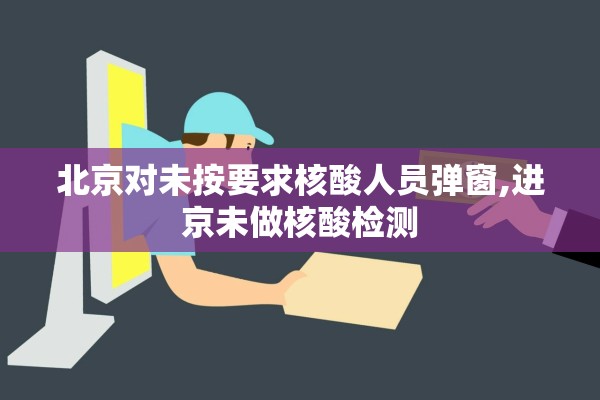 北京对未按要求核酸人员弹窗,进京未做核酸检测