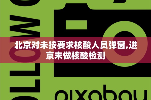 北京对未按要求核酸人员弹窗,进京未做核酸检测