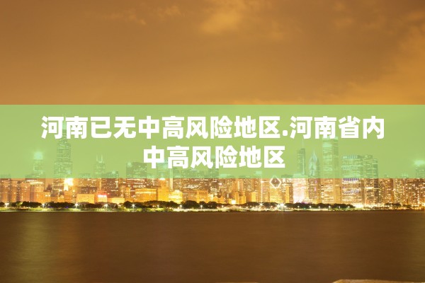 河南已无中高风险地区.河南省内中高风险地区