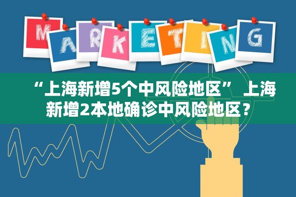 “上海新增5个中风险地区	” 上海新增2本地确诊中风险地区？