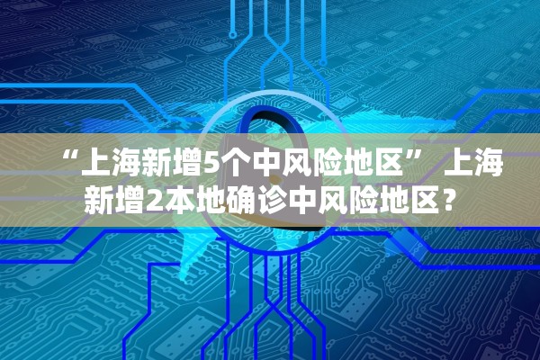 “上海新增5个中风险地区” 上海新增2本地确诊中风险地区？