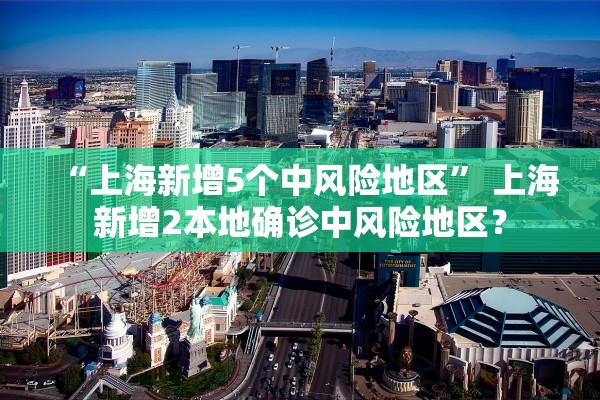 “上海新增5个中风险地区” 上海新增2本地确诊中风险地区？