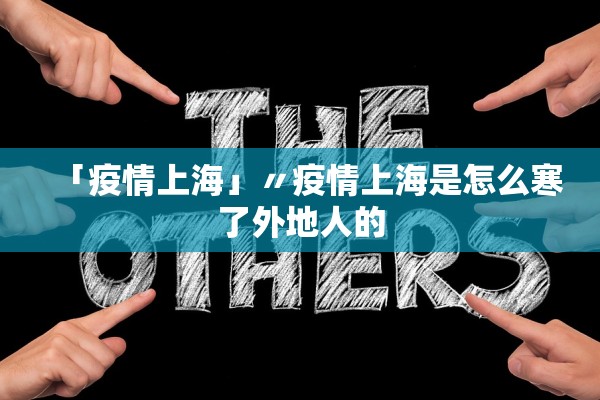 「疫情上海」〃疫情上海是怎么寒了外地人的
