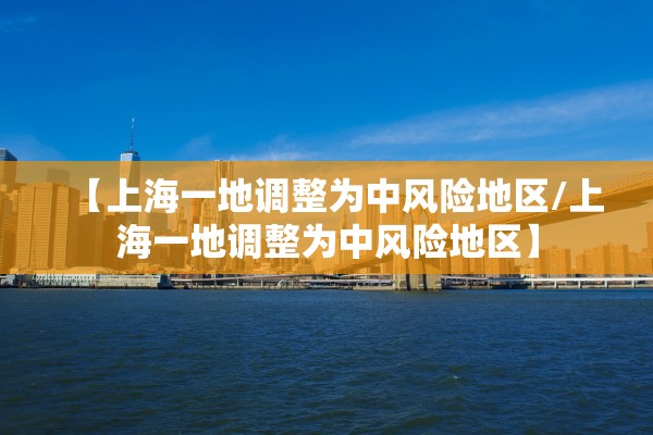 【上海一地调整为中风险地区/上海一地调整为中风险地区】