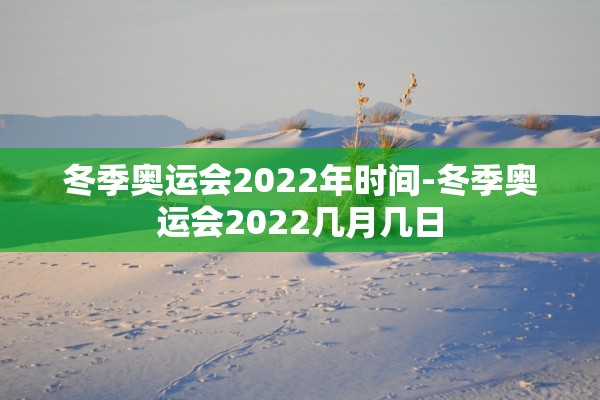 冬季奥运会2022年时间-冬季奥运会2022几月几日
