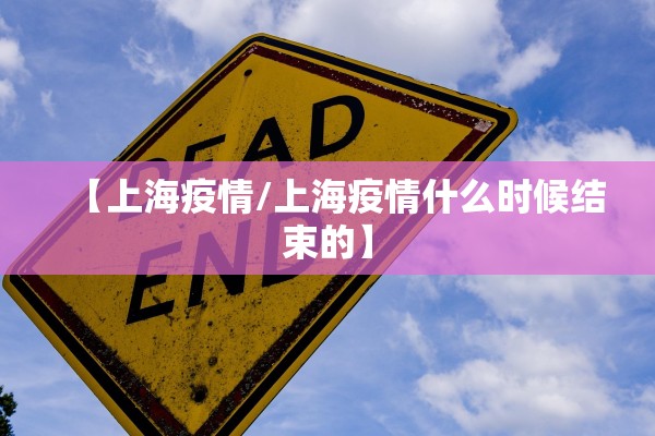 【上海疫情/上海疫情什么时候结束的】