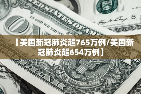 【美国新冠肺炎超765万例/美国新冠肺炎超654万例】