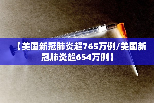 【美国新冠肺炎超765万例/美国新冠肺炎超654万例】