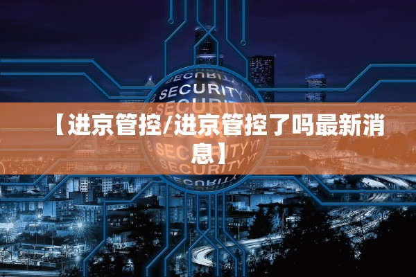 【进京管控/进京管控了吗最新消息】