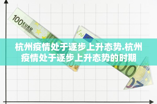 杭州疫情处于逐步上升态势.杭州疫情处于逐步上升态势的时期