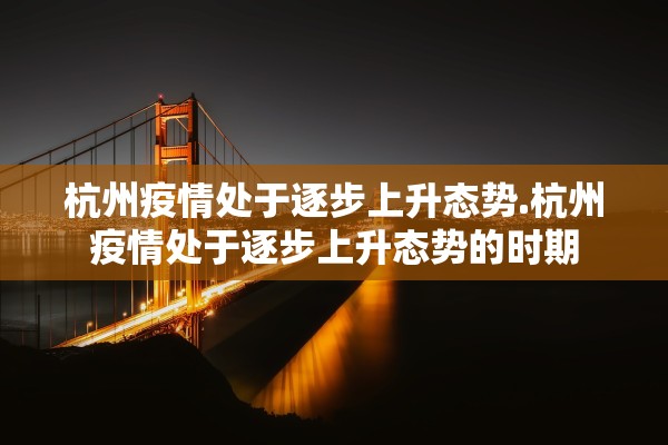 杭州疫情处于逐步上升态势.杭州疫情处于逐步上升态势的时期