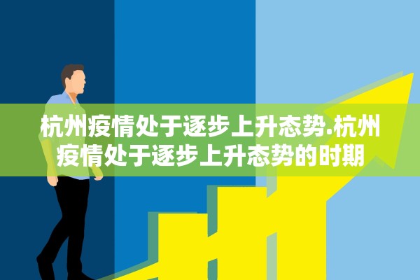 杭州疫情处于逐步上升态势.杭州疫情处于逐步上升态势的时期