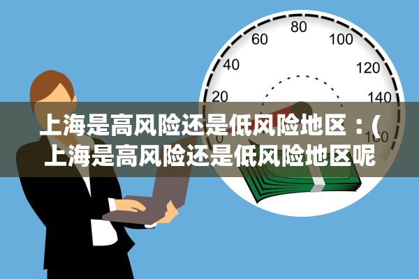 上海是高风险还是低风险地区︰(上海是高风险还是低风险地区呢)