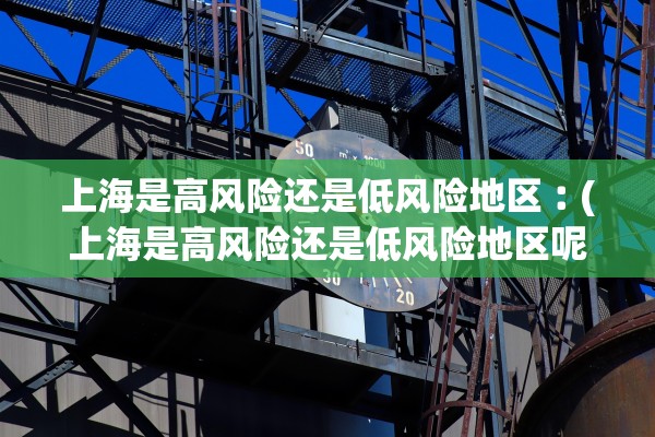 上海是高风险还是低风险地区︰(上海是高风险还是低风险地区呢)