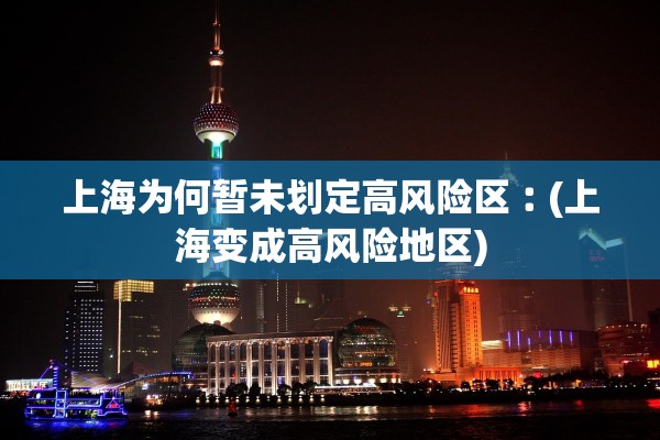 上海为何暂未划定高风险区︰(上海变成高风险地区) 上海为何暂未划定高风险区︰(上海变成高风险地区)