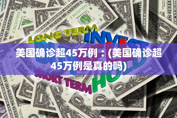 美国确诊超45万例︰(美国确诊超45万例是真的吗)