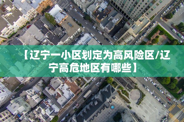 【辽宁一小区划定为高风险区/辽宁高危地区有哪些】