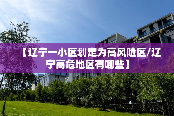 【辽宁一小区划定为高风险区/辽宁高危地区有哪些】