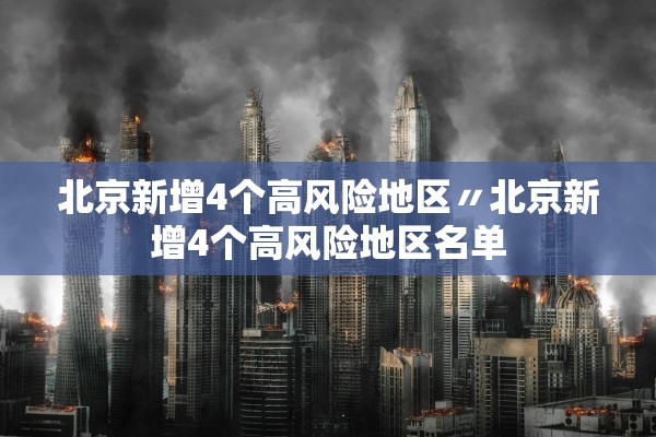 北京新增4个高风险地区〃北京新增4个高风险地区名单