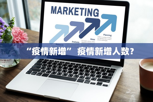“疫情新增” 疫情新增人数？