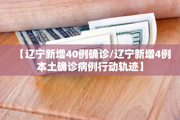 【辽宁新增40例确诊/辽宁新增4例本土确诊病例行动轨迹】