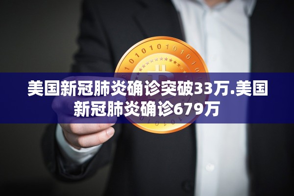 美国新冠肺炎确诊突破33万.美国新冠肺炎确诊679万 美国新冠肺炎确诊突破33万.美国新冠肺炎确诊679万