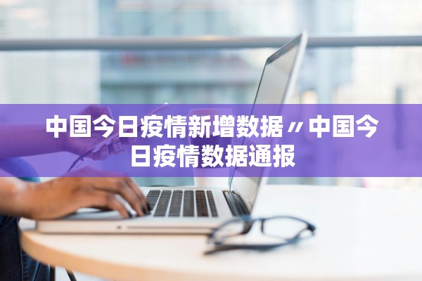 中国今日疫情新增数据〃中国今日疫情数据通报