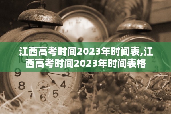 江西高考时间2023年时间表,江西高考时间2023年时间表格