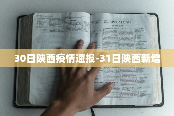 30日陕西疫情速报-31日陕西新增