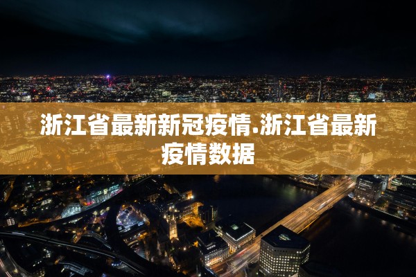 浙江省最新新冠疫情.浙江省最新疫情数据