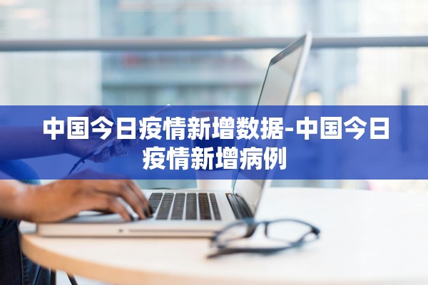中国今日疫情新增数据-中国今日疫情新增病例