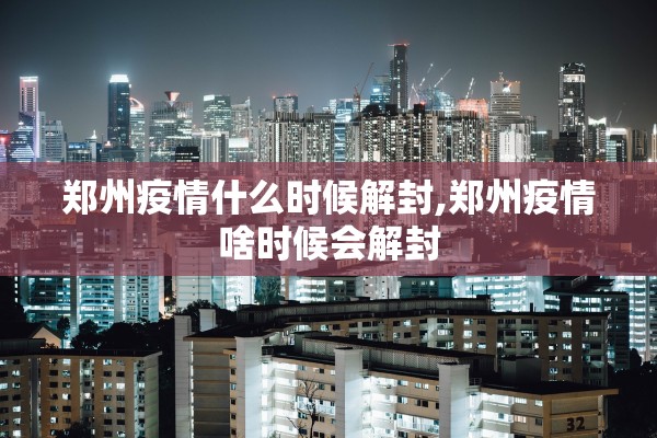 郑州疫情什么时候解封,郑州疫情啥时候会解封