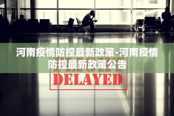 河南疫情防控最新政策-河南疫情防控最新政策公告 河南疫情防控最新政策-河南疫情防控最新政策公告