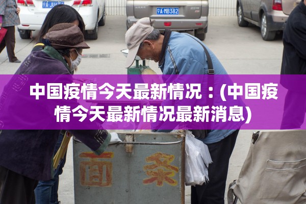 中国疫情今天最新情况︰(中国疫情今天最新情况最新消息)