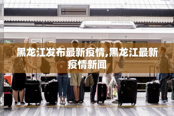 黑龙江发布最新疫情,黑龙江最新疫情新闻 黑龙江发布最新疫情,黑龙江最新疫情新闻