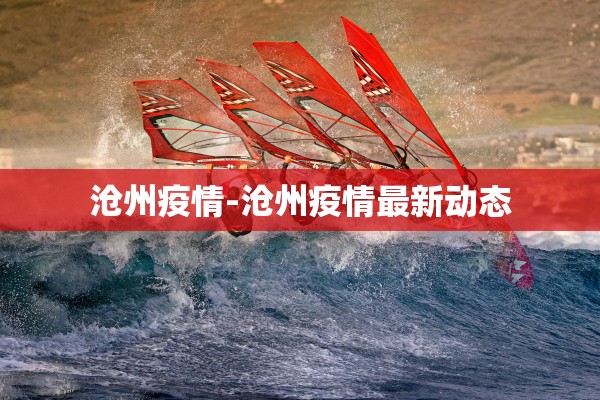 沧州疫情-沧州疫情最新动态 沧州疫情-沧州疫情最新动态