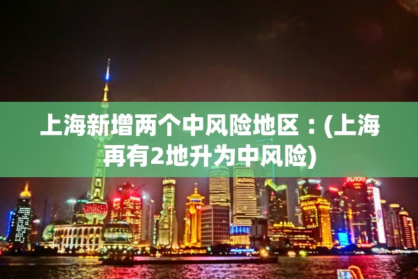 上海新增两个中风险地区︰(上海再有2地升为中风险)