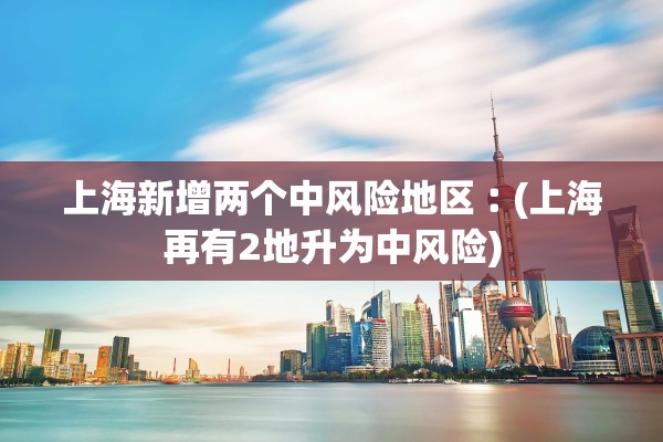 上海新增两个中风险地区︰(上海再有2地升为中风险)