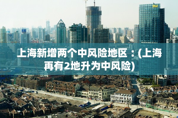 上海新增两个中风险地区︰(上海再有2地升为中风险)