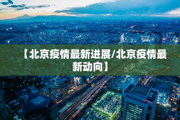 【北京疫情最新进展/北京疫情最新动向】
