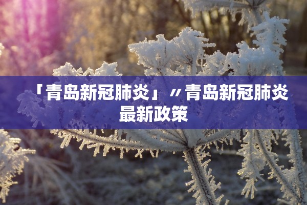 「青岛新冠肺炎」〃青岛新冠肺炎最新政策 「青岛新冠肺炎」〃青岛新冠肺炎最新政策