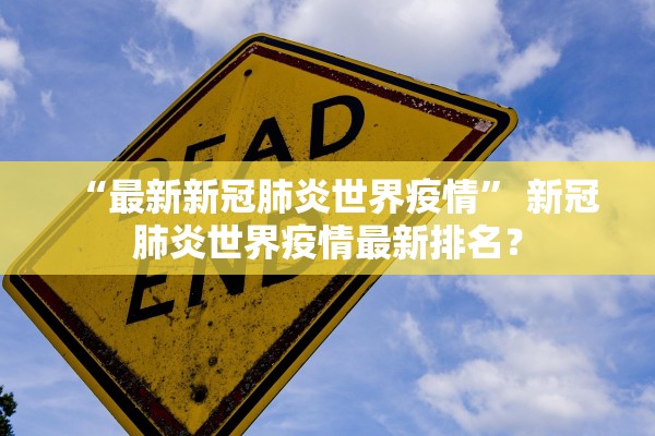 “最新新冠肺炎世界疫情	” 新冠肺炎世界疫情最新排名？